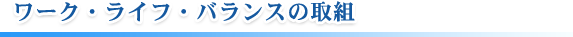 ワーク・ライフ・バランスの取組