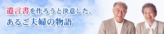 遺言書を作ろうと決意した、あるご夫婦の物語
