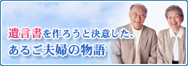 遺言書を作ろうと決意した、あるご夫婦の物語　詳しくはこちら